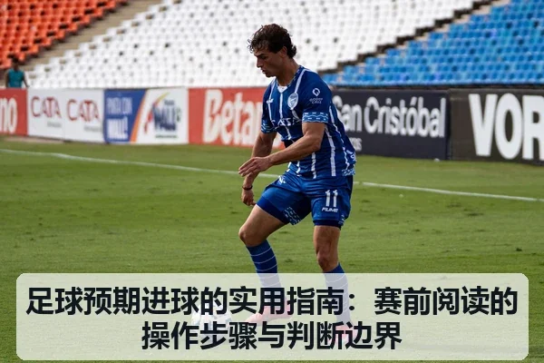 足球预期进球的实用指南：赛前阅读的操作步骤与判断边界